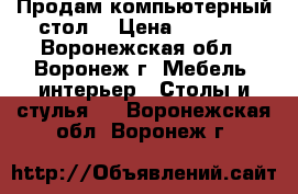 Продам компьютерный стол. › Цена ­ 2 500 - Воронежская обл., Воронеж г. Мебель, интерьер » Столы и стулья   . Воронежская обл.,Воронеж г.